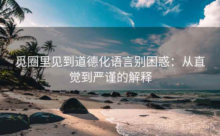 觅圈里见到道德化语言别困惑:从直觉到严谨的解释 觅圈里见到道德化语言别困惑:从直觉到严谨的解释