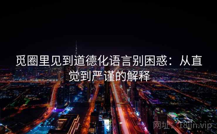 觅圈里见到道德化语言别困惑：从直觉到严谨的解释