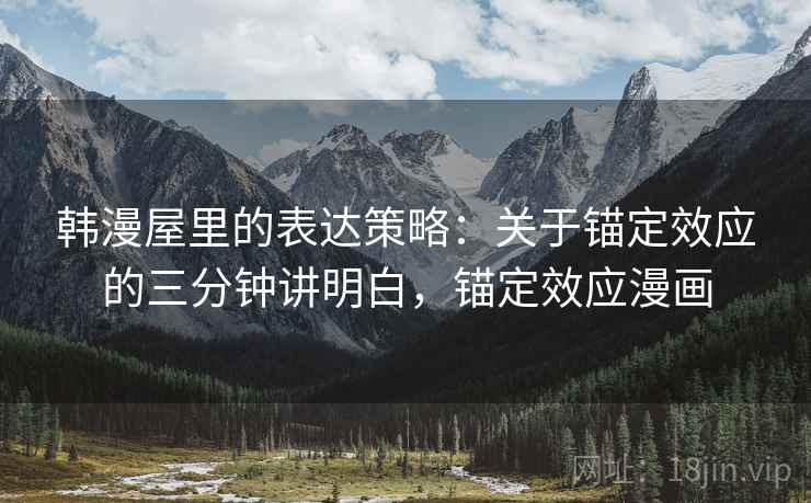 韩漫屋里的表达策略:关于锚定效应的三分钟讲明白,锚定效应漫画 韩漫屋里的表达策略:关于锚定效应的三分钟讲明白,锚定效应漫画